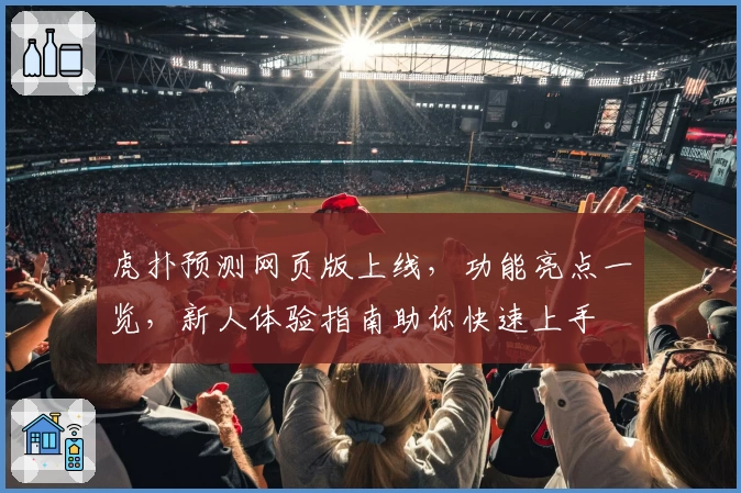 虎扑预测网页版上线,功能亮点一览,新人体验指南助你快速上手