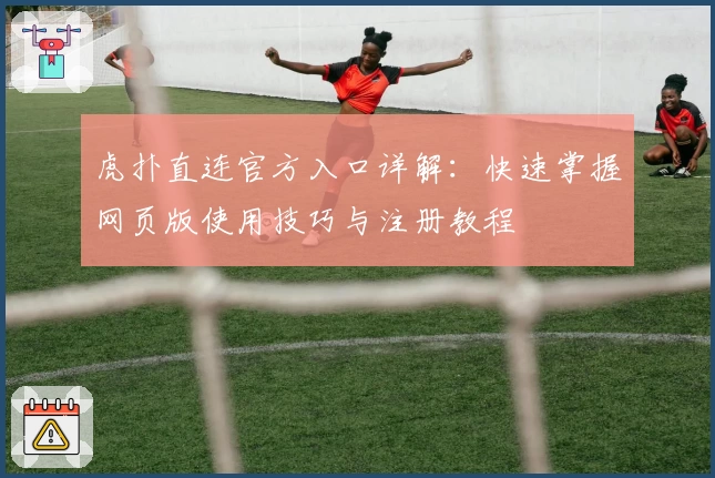 虎扑直连官方入口详解：快速掌握网页版使用技巧与注册教程