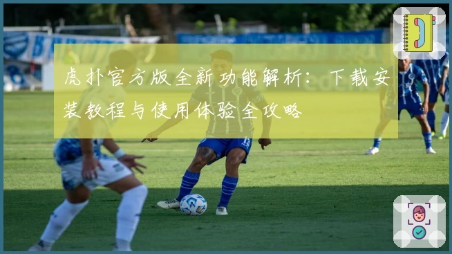 虎扑官方版全新功能解析：下载安装教程与使用体验全攻略
