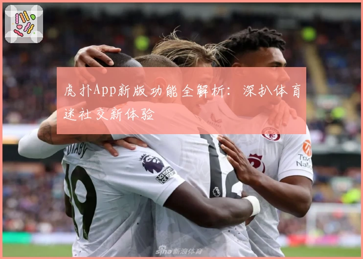 虎扑App新版功能全解析：深扒体育迷社交新体验