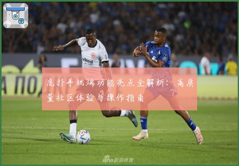 虎扑手机端功能亮点全解析：高质量社区体验与操作指南