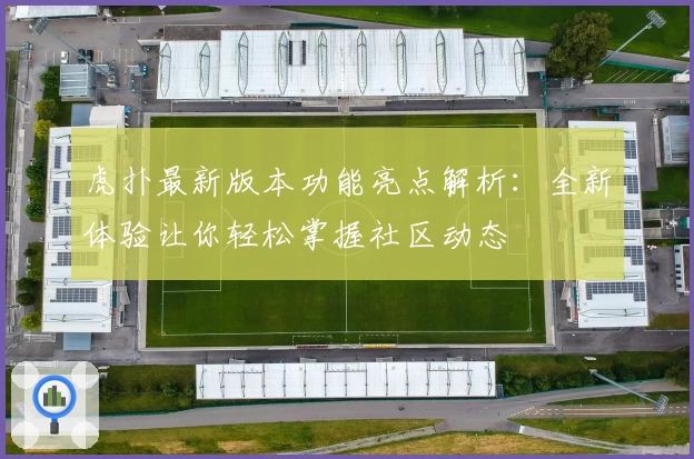 虎扑最新版本功能亮点解析：全新体验让你轻松掌握社区动态