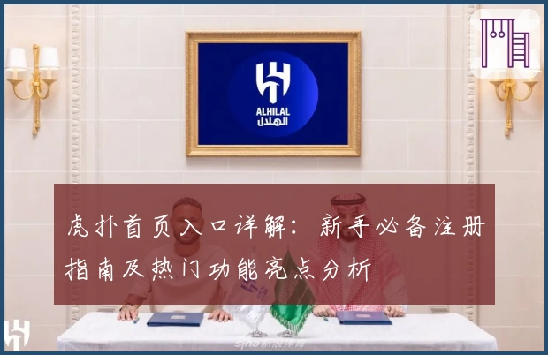 虎扑首页入口详解：新手必备注册指南及热门功能亮点分析