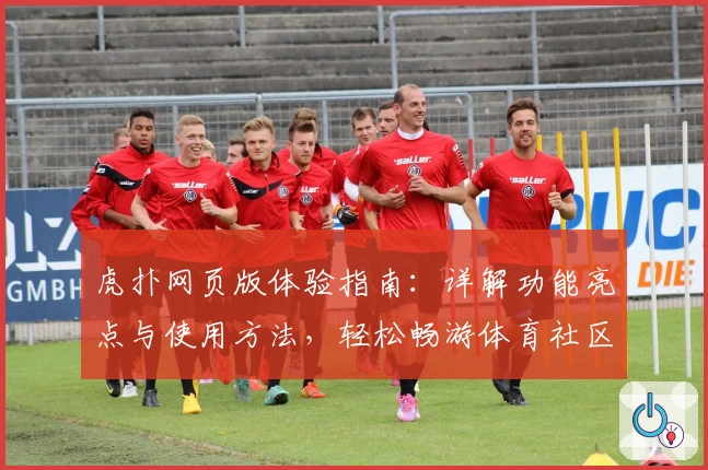 虎扑网页版体验指南：详解功能亮点与使用方法，轻松畅游体育社区新天地