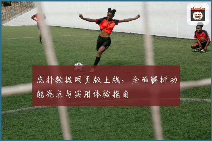 虎扑数据网页版上线,全面解析功能亮点与实用体验指南