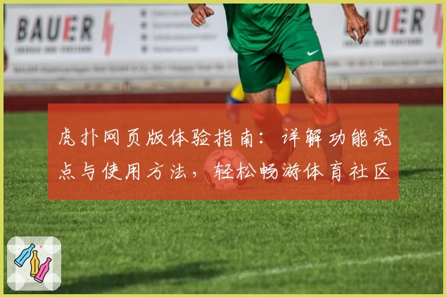 虎扑网页版体验指南：详解功能亮点与使用方法，轻松畅游体育社区新天地