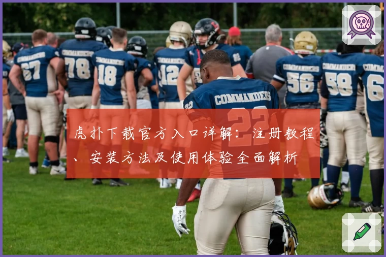 虎扑下载官方入口详解：注册教程、安装方法及使用体验全面解析