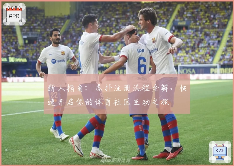 新人指南：虎扑注册流程全解，快速开启你的体育社区互动之旅