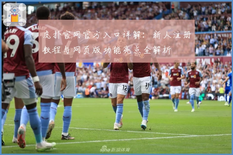 虎扑官网官方入口详解:新人注册教程与网页版功能亮点全解析