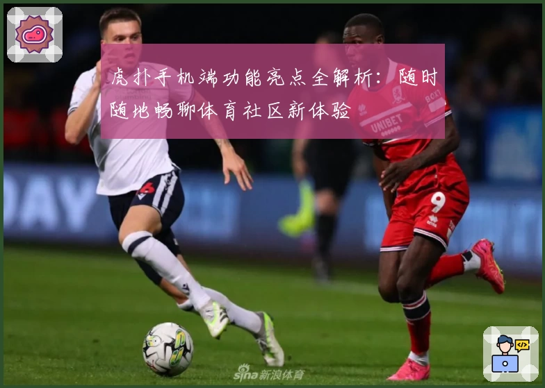 虎扑手机端功能亮点全解析:随时随地畅聊体育社区新体验