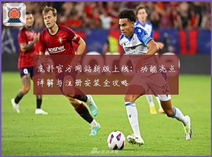 虎扑官方网站新版上线：功能亮点详解与注册安装全攻略