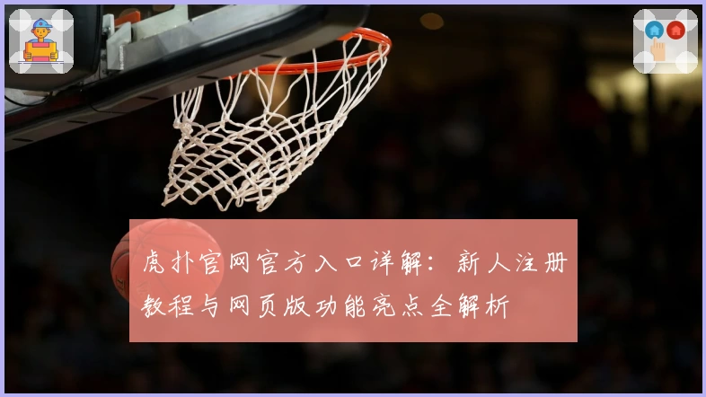 虎扑官网官方入口详解：新人注册教程与网页版功能亮点全解析