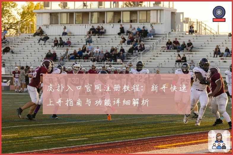 虎扑入口官网注册教程：新手快速上手指南与功能详细解析