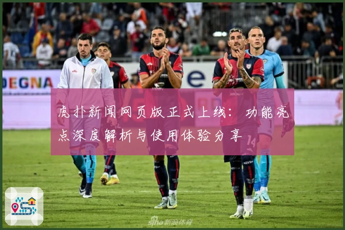 虎扑新闻网页版正式上线：功能亮点深度解析与使用体验分享