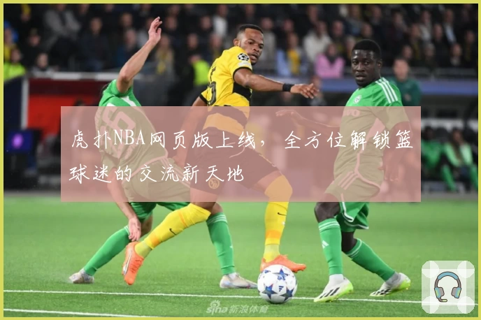 虎扑NBA网页版上线，全方位解锁篮球迷的交流新天地