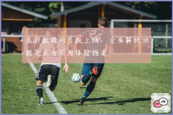 虎扑数据网页版上线,全面解析功能亮点与实用体验指南