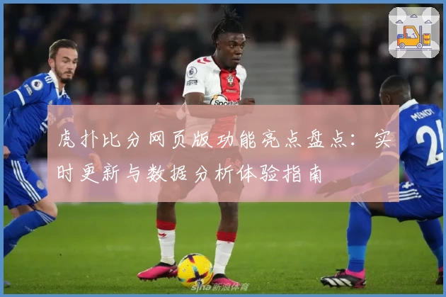 虎扑比分网页版功能亮点盘点：实时更新与数据分析体验指南