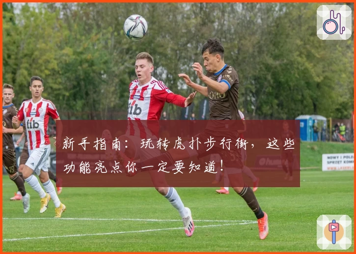 新手指南：玩转虎扑步行街，这些功能亮点你一定要知道！