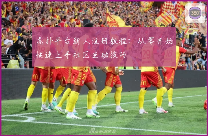 虎扑平台新人注册教程：从零开始快速上手社区互动技巧