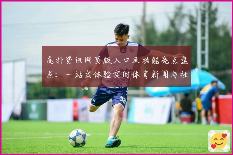 虎扑资讯网页版入口及功能亮点盘点：一站式体验实时体育新闻与社区互动