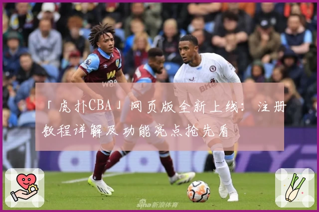 「虎扑CBA」网页版全新上线：注册教程详解及功能亮点抢先看