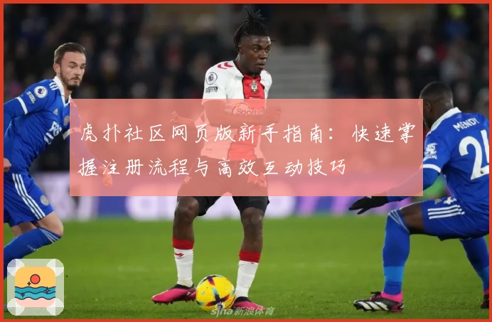 虎扑社区网页版新手指南:快速掌握注册流程与高效互动技巧