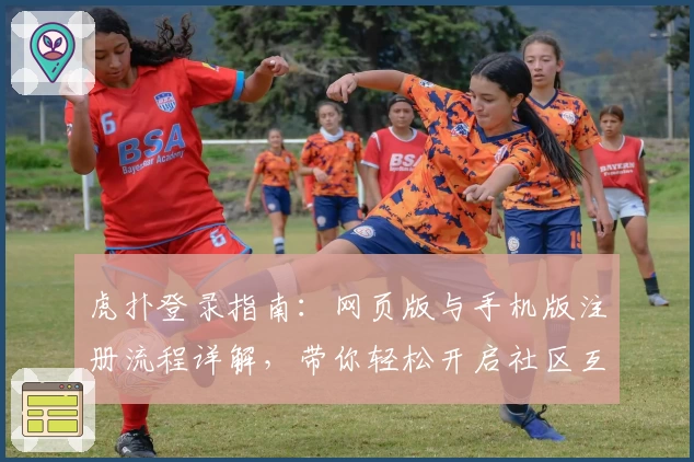 虎扑登录指南：网页版与手机版注册流程详解，带你轻松开启社区互动新体验