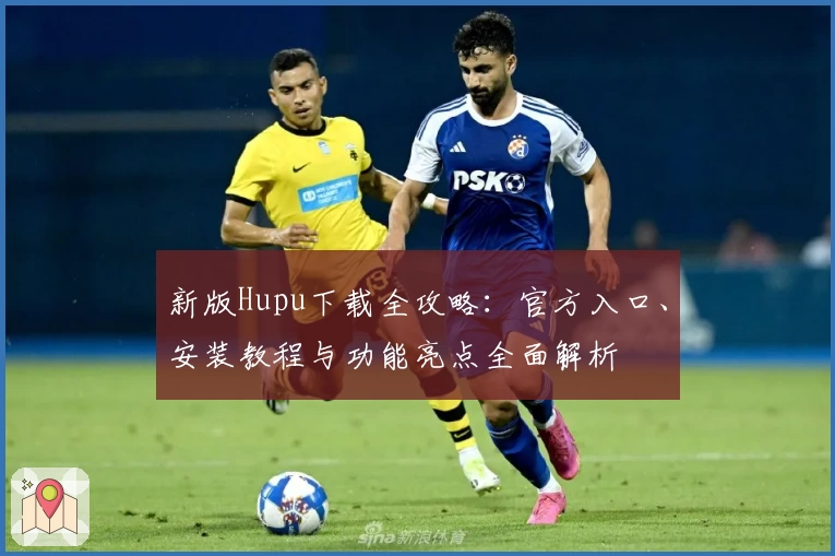 新版Hupu下载全攻略：官方入口、安装教程与功能亮点全面解析