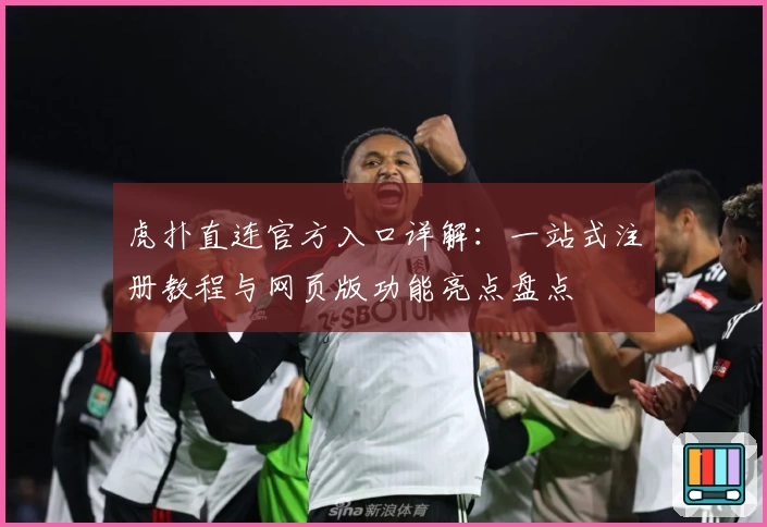虎扑直连官方入口详解：一站式注册教程与网页版功能亮点盘点